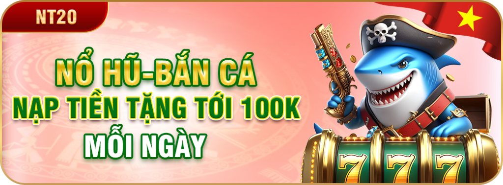 Nạp tiền nổ hũ và bắn cá tặng tiền mỗi ngày tới 100k